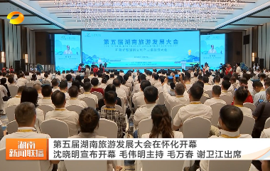 视频丨第五届湖南旅游发展大会在怀化开...