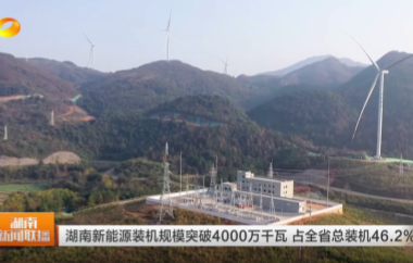 视频丨湖南新能源装机规模突破4000万千...