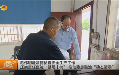 视频丨毛伟明赴常德检查安全生产工作 压...