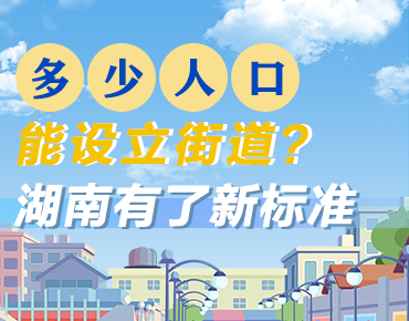 政策简读丨多少人口能设立街道？湖南有...