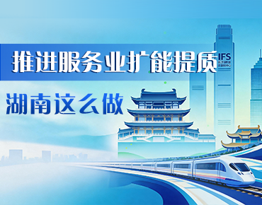 政策简读丨推进服务业扩能提质 湖南这么...