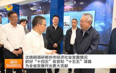 视频丨沈晓明调研郴州市经济社会发展情...