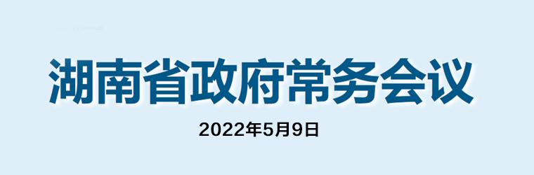 湖南省政府常务会议(2022年5月9日)