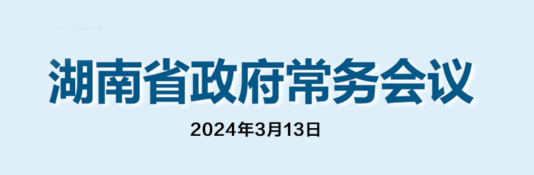 湖南省政府常务会议(2024年3月13日)