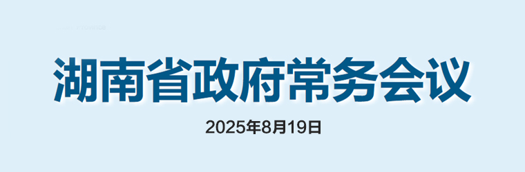 湖南省政府常务会议(2025年8月19日)