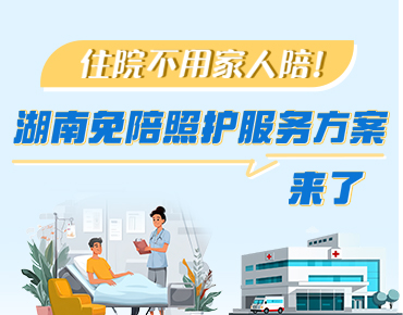 政策简读丨住院不用家人陪！湖南免陪照...